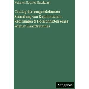 Gutekunst, Heinrich Gottlieb Catalog der ausgezeichneten Sammlung von Kupferstichen, Radirungen & Holzschnitten eines Wiener Kunstfreundes Gutekunst, Heinrich Gottlieb Catalog der ausgezeichneten Sammlung von Kupferstichen, Radirungen & Holzschnitten eines Wiener Kunstfreundes