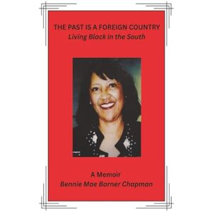 Barner Chapman, Bennie Mae The Past Is a Foreign Country: Living Black in the South Barner Chapman, Bennie Mae The Past Is a Foreign Country: Living Black in the South