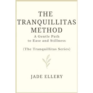 Ellery, Jade The Tranquillitas Method: A gentle path to reduce anxiety, quiet the mind, and return to everyday calm (The Tranquillitas Series) Ellery, Jade The Tranquillitas Method: A gentle path to reduce anxiety, quiet the mind, and return to everyday calm (The Tranquillitas Series)