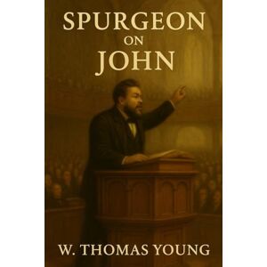 Young, W. Thomas Spurgeon On John: Based on Sermons by Charles Spurgeon on the Gospel of John (Spurgeon Pocket Library) Young, W. Thomas Spurgeon On John: Based on Sermons by Charles Spurgeon on the Gospel of John (Spurgeon Pocket Library)