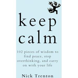 Trenton, Nick Keep Calm: 102 Pieces of Wisdom to Find Peace, Stop Overthinking, and Carry On With Your Life Trenton, Nick Keep Calm: 102 Pieces of Wisdom to Find Peace, Stop Overthinking, and Carry On With Your Life