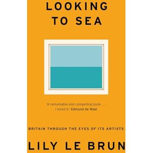 Le Brun, Lily Looking to Sea: What Coastal Art Tells Us About Modern Britain Le Brun, Lily Looking to Sea: What Coastal Art Tells Us About Modern Britain