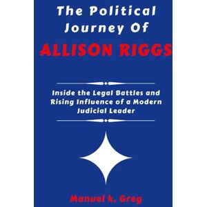 GREG, MANUEL K. THE POLITICAL JOURNEY OF ALLISON RIGGS: Inside the Legal Battles and Rising Influence of a Modern Judicial Leader (THE BIOGRAPHIES OF AMERICA POLITICIANS) GREG, MANUEL K. THE POLITICAL JOURNEY OF ALLISON RIGGS: Inside the Legal Battles and Rising Influence of a Modern Judicial Leader (THE BIOGRAPHIES OF AMERICA POLITICIANS)