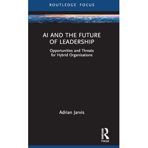 Jarvis, Adrian AI and the Future of Leadership: Opportunities and Threats for Hybrid Organisations (Routledge Focus on Business and Management) Jarvis, Adrian AI and the Future of Leadership: Opportunities and Threats for Hybrid Organisations (Routledge Focus on Business and Management)