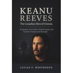 Wentworth, Lucian F. Keanu Reeves: The Canadian Hero of Cinema: Biography of an Actor, Philanthropist, and Symbol of Grace and Strength Wentworth, Lucian F. Keanu Reeves: The Canadian Hero of Cinema: Biography of an Actor, Philanthropist, and Symbol of Grace and Strength