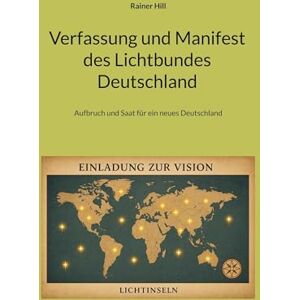 Hill, Rainer Verfassung und Manifest des Lichtbundes Deutschland: Aufbruch und Saat für ein neues Deutschland Hill, Rainer Verfassung und Manifest des Lichtbundes Deutschland: Aufbruch und Saat für ein neues Deutschland
