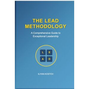 Kostov, Iliyan THE LEAD METHODOLOGY: A transformational framework for human-centered Leadership Kostov, Iliyan THE LEAD METHODOLOGY: A transformational framework for human-centered Leadership