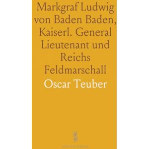Oscar, Teuber Markgraf Ludwig von Baden Baden, Kaiserl. General Lieutenant und Reichs Feldmarschall: Ein Lebensbild aus Österreichischen Ruhmestagen Oscar, Teuber Markgraf Ludwig von Baden Baden, Kaiserl. General Lieutenant und Reichs Feldmarschall: Ein Lebensbild aus Österreichischen Ruhmestagen