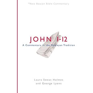 Holmes, Laura Sweat Nbbc, John 1-12: A Commentary in the Wesleyan Tradition (New Beacon Bible Commentary) Holmes, Laura Sweat Nbbc, John 1-12: A Commentary in the Wesleyan Tradition (New Beacon Bible Commentary)