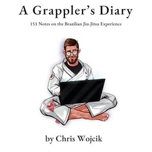 Wojcik, Chris A Grappler's Diary: 151 Notes on the Brazilian Jiu-Jitsu Experience Wojcik, Chris A Grappler's Diary: 151 Notes on the Brazilian Jiu-Jitsu Experience