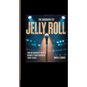 R. Hebert, Anita THE BIOGRAPHY OF JELLY ROLL: How Did Nashville's outcast Become It's most celebrated Truth-Teller? R. Hebert, Anita THE BIOGRAPHY OF JELLY ROLL: How Did Nashville's outcast Become It's most celebrated Truth-Teller?