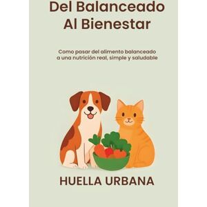 Urbana, Huella del balanceado al bienestar: como pasar del alimento balanceado a una nutrición real, simple y saludable: transformá la comida de tu mascota en salud, energía y bienestar Urbana, Huella del balanceado al bienestar: como pasar del alimento balanceado a una nutrición real, simple y saludable: transformá la comida de tu mascota en salud, energía y bienestar