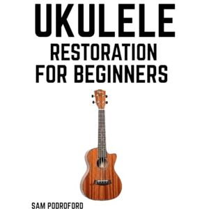 Podroford, Sam Ukulele Restoration for Beginners (String Instruments Restoration for Beginners) Podroford, Sam Ukulele Restoration for Beginners (String Instruments Restoration for Beginners)