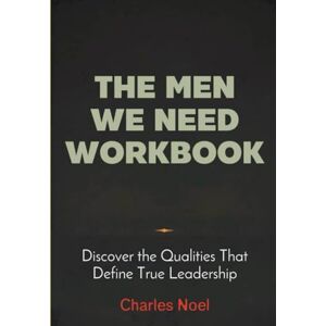 Noel, Charles The Men We Need Workbook: Discover the Qualities That Define True Leadership Noel, Charles The Men We Need Workbook: Discover the Qualities That Define True Leadership