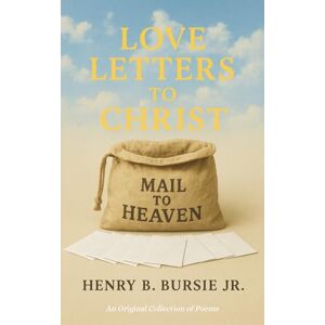 Bursie Jr., Henry B. Love Letters to Christ: An Original Collection of Poems Bursie Jr., Henry B. Love Letters to Christ: An Original Collection of Poems