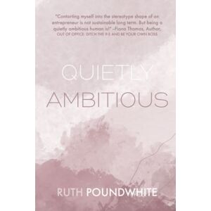 Poundwhite, Ruth Quietly Ambitious: How to Show Up in Your Online Business as a Sensitive and Heart-Led Introvert Poundwhite, Ruth Quietly Ambitious: How to Show Up in Your Online Business as a Sensitive and Heart-Led Introvert
