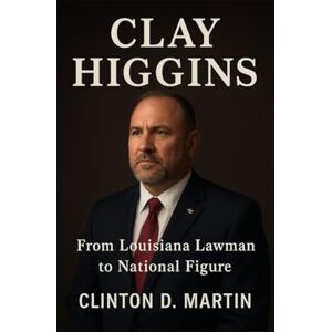 D. Martin, Clinton Clay Higgins: From Louisiana Lawman to National Figure D. Martin, Clinton Clay Higgins: From Louisiana Lawman to National Figure