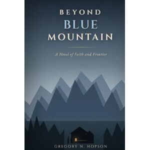 HOPSON, GREGORY NEIL BEYOND BLUE MOUNTAIN: A Novel of Faith and Frontier HOPSON, GREGORY NEIL BEYOND BLUE MOUNTAIN: A Novel of Faith and Frontier