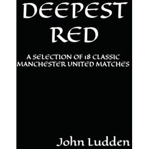 Ludden, John DEEPEST RED: A SELECTION OF 18 CLASSIC MANCHESTER UNITED MATCHES Ludden, John DEEPEST RED: A SELECTION OF 18 CLASSIC MANCHESTER UNITED MATCHES
