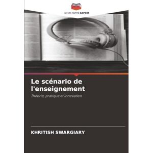 Swargiary, Khritish Le scénario de l'enseignement: Théorie, pratique et innovation Swargiary, Khritish Le scénario de l'enseignement: Théorie, pratique et innovation