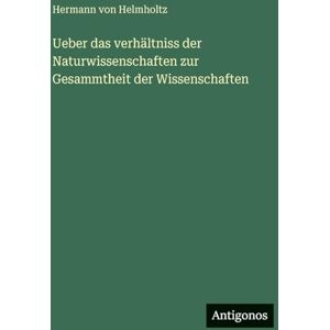 Helmholtz, Hermann Von Ueber das verhältniss der Naturwissenschaften zur Gesammtheit der Wissenschaften Helmholtz, Hermann Von Ueber das verhältniss der Naturwissenschaften zur Gesammtheit der Wissenschaften