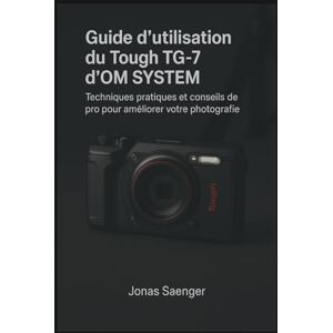 Saenger, Jonas Guide d'utilisation du Tough TG-7 d'OM SYSTEM: Techniques pratiques et conseils de pro pour améliorer votre photographie Saenger, Jonas Guide d'utilisation du Tough TG-7 d'OM SYSTEM: Techniques pratiques et conseils de pro pour améliorer votre photographie