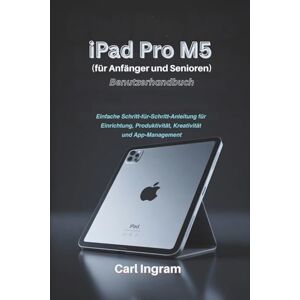 Ingram, Carl iPad Pro M5 Benutzerhandbuch (für Anfänger und Senioren): Einfache Schritt-für-Schritt-Anleitung für Einrichtung, Produktivität, Kreativität und App-Management Ingram, Carl iPad Pro M5 Benutzerhandbuch (für Anfänger und Senioren): Einfache Schritt-für-Schritt-Anleitung für Einrichtung, Produktivität, Kreativität und App-Management
