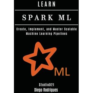 Rodrigues, Diego LEARN SPARK ML: Create, Implement, and Master Scalable Machine Learning Pipelines (AI & Machine Learning ENG) Rodrigues, Diego LEARN SPARK ML: Create, Implement, and Master Scalable Machine Learning Pipelines (AI & Machine Learning ENG)