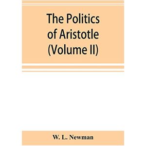 L Newman, W The politics of Aristotle; With an introduction, two prefatory essays and notes critical and explanatory (Volume II) L Newman, W The politics of Aristotle; With an introduction, two prefatory essays and notes critical and explanatory (Volume II)