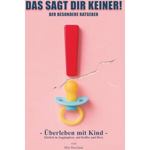Herzblut, Mia DAS SAGT DIR KEINER!: Überleben mit Kind – Ehrlich in Jogginghose, mit Kaffee und Herz Herzblut, Mia DAS SAGT DIR KEINER!: Überleben mit Kind – Ehrlich in Jogginghose, mit Kaffee und Herz