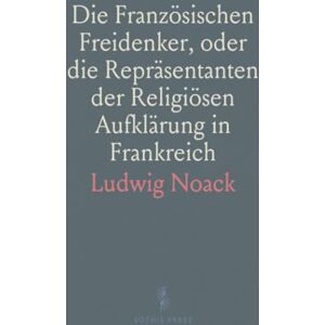 Ludwig, Noack Die Französischen Freidenker, oder die Repräsentanten der Religiösen Aufklärung in Frankreich Ludwig, Noack Die Französischen Freidenker, oder die Repräsentanten der Religiösen Aufklärung in Frankreich
