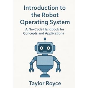 Taylor Introduction to the Robot Operating System: A No-Code Handbook for Concepts and Applications (Books on Tech) Taylor Introduction to the Robot Operating System: A No-Code Handbook for Concepts and Applications (Books on Tech)
