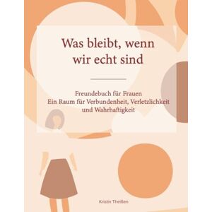 Theißen, Kristin Was bleibt, wenn wir echt sind, Ein Freundebuch für Frauen für Verbundenheit , Verletzlichkeit und Wahrhaftigkeit: echte Verbindung spüren, sich ... Erinnerungen bewahren, Verletzlichkeit teilen Theißen, Kristin Was bleibt, wenn wir echt sind, Ein Freundebuch für Frauen für Verbundenheit , Verletzlichkeit und Wahrhaftigkeit: echte Verbindung spüren, sich ... Erinnerungen bewahren, Verletzlichkeit teilen
