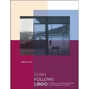 Lavin, Sylvia Form Follows Libido: Architecture and Richard Neutra in a Psychoanalytic Culture Lavin, Sylvia Form Follows Libido: Architecture and Richard Neutra in a Psychoanalytic Culture