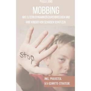 Jung, Paula Mobbing: wie Eltern Dynamiken durchbrechen und ihre Kinder vor Schaden schützen Jung, Paula Mobbing: wie Eltern Dynamiken durchbrechen und ihre Kinder vor Schaden schützen