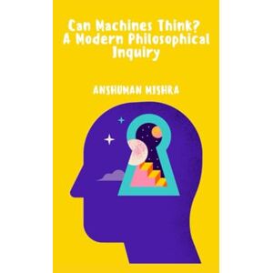 Mishra, Anshuman Can Machines Think? A Modern Philosophical Inquiry (AI and Philosophy) Mishra, Anshuman Can Machines Think? A Modern Philosophical Inquiry (AI and Philosophy)