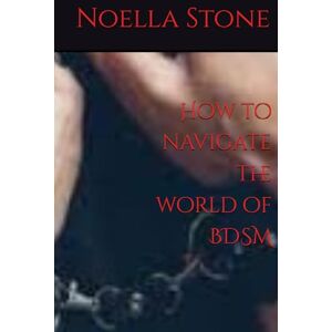 Stone, Noella How to navigate the world of BDSM (How To Live In The World Of BDSM) Stone, Noella How to navigate the world of BDSM (How To Live In The World Of BDSM)