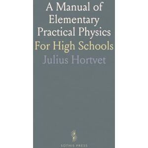 Julius, Hortvet A Manual of Elementary Practical Physics: For High Schools Julius, Hortvet A Manual of Elementary Practical Physics: For High Schools