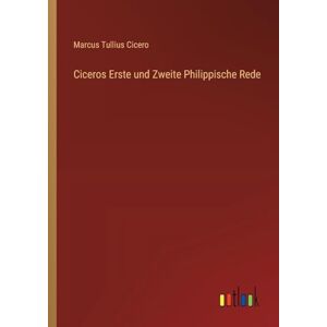 Cicero, Marcus Tullius Ciceros Erste und Zweite Philippische Rede Cicero, Marcus Tullius Ciceros Erste und Zweite Philippische Rede