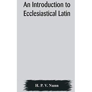 P V Nunn, H An introduction to ecclesiastical Latin P V Nunn, H An introduction to ecclesiastical Latin