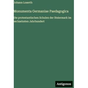 Loserth, Johann Monumenta Germaniae Paedagogica: Die protestantischen Schulen der Steiermark im sechzehnten Jahrhundert Loserth, Johann Monumenta Germaniae Paedagogica: Die protestantischen Schulen der Steiermark im sechzehnten Jahrhundert