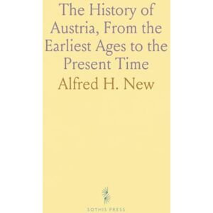 Alfred H., New The History of Austria, From the Earliest Ages to the Present Time Alfred H., New The History of Austria, From the Earliest Ages to the Present Time