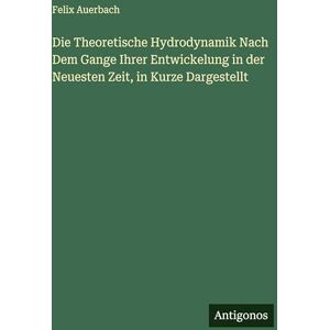 Auerbach, Felix Die Theoretische Hydrodynamik Nach Dem Gange Ihrer Entwickelung in der Neuesten Zeit, in Kurze Dargestellt Auerbach, Felix Die Theoretische Hydrodynamik Nach Dem Gange Ihrer Entwickelung in der Neuesten Zeit, in Kurze Dargestellt