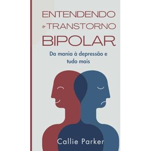 Parker, Callie Entendendo o transtorno bipolar: Da mania à depressão e tudo mais (É Narcisismo, Borderline ou Bipolar?) Parker, Callie Entendendo o transtorno bipolar: Da mania à depressão e tudo mais (É Narcisismo, Borderline ou Bipolar?)