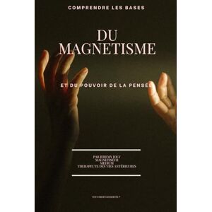 JOLY, M Jérémy Comprendre les bases du magnétisme et du pouvoir de la pensée JOLY, M Jérémy Comprendre les bases du magnétisme et du pouvoir de la pensée