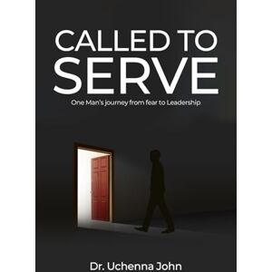John, Dr Uchenna Chukwumereije Called to Serve: One man’s journey from fear to self less leadership John, Dr Uchenna Chukwumereije Called to Serve: One man’s journey from fear to self less leadership