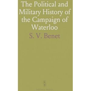 S. V., Benet The Political and Military History of the Campaign of Waterloo S. V., Benet The Political and Military History of the Campaign of Waterloo