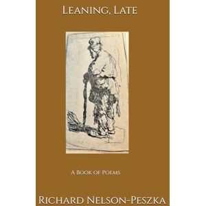 Nelson-Peszka, Richard Leaning, Late: A Book of Poems Nelson-Peszka, Richard Leaning, Late: A Book of Poems