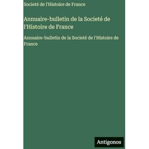 Societé de l'Histoire de France Annuaire-bulletin de la : Annuaire-bulletin de la Societé de l'Histoire de France Annuaire-bulletin de la : Annuaire-bulletin de la