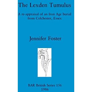 Foster, Jennifer The Lexden Tumulus: A re-appraisal of an Iron Age burial from Colchester, Essex: 156 (British Archaeological Reports British Series) Foster, Jennifer The Lexden Tumulus: A re-appraisal of an Iron Age burial from Colchester, Essex: 156 (British Archaeological Reports British Series)